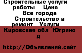 Строительные услуги,     .работы. › Цена ­ 1 - Все города Строительство и ремонт » Услуги   . Кировская обл.,Югрино д.